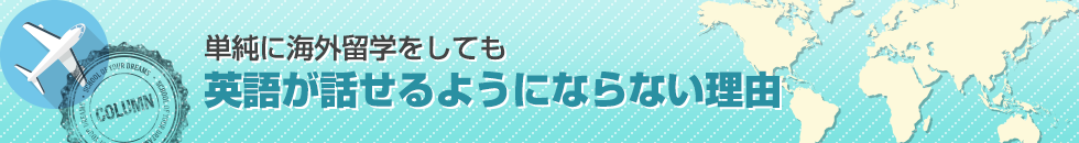 単純に海外留学をしても英語が話せるようにならない理由