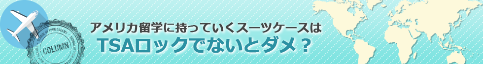 アメリカ留学に持っていくスーツケースはTSAロックでないとダメ？