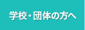 学校・団体の方へ