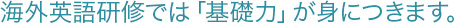 海外英語研修では「基礎力」が身につきます。