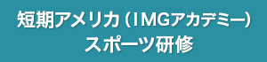 短期アメリカ（ＩＭＧアカデミー）スポーツ研修